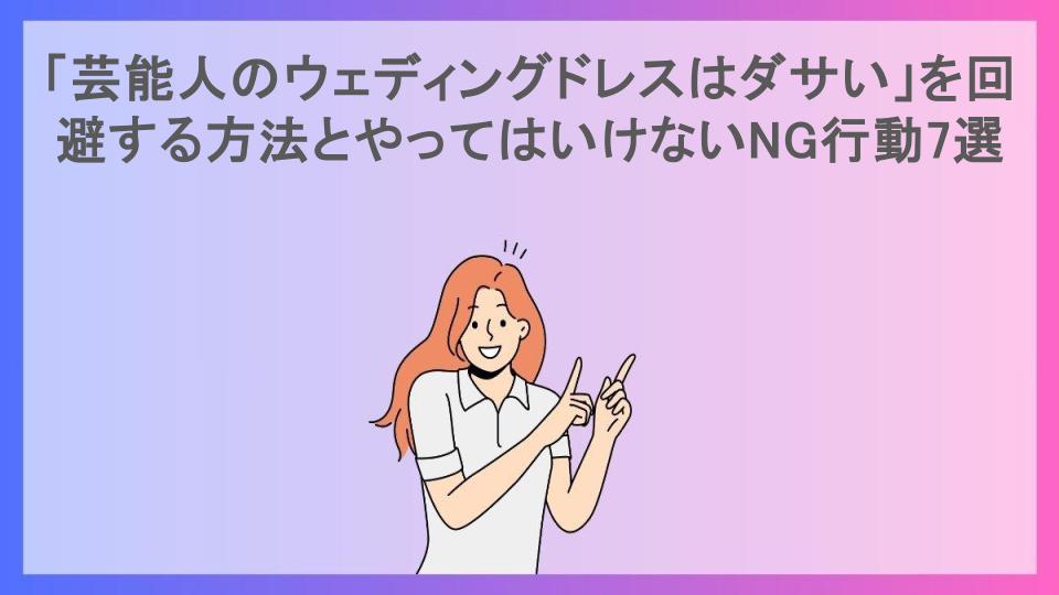 「芸能人のウェディングドレスはダサい」を回避する方法とやってはいけないNG行動7選